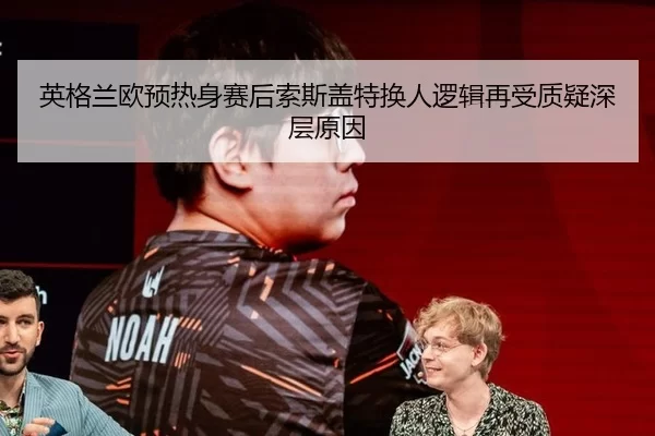 英格兰欧预热身赛后索斯盖特换人逻辑再受质疑深层原因 - bet365