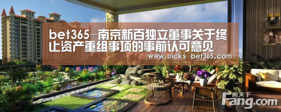bet365-南京新百独立董事关于终止资产重组事项的事前认可意见(图3) bet365-南京新百独立董事关于终止资产重组事项的事前认可意见(图3)
