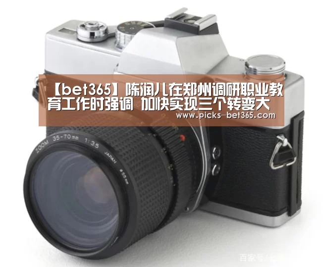 【bet365】陈润儿在郑州调研职业教育工作时强调 加快实现三个转变大力发展职业教育 为产业转型升级培养更多技能型人才(图2) 【bet365】陈润儿在郑州调研职业教育工作时强调 加快实现三个转变大力发展职业教育 为产业转型升级培养更多技能型人才(图2)