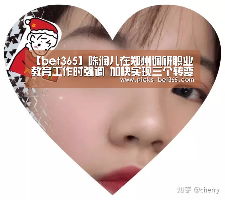 【bet365】陈润儿在郑州调研职业教育工作时强调 加快实现三个转变大力发展职业教育 为产业转型升级培养更多技能型人才(图1) bet365体育app